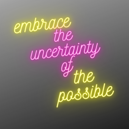 neon text on a grey background 'embrace the uncertainty of the possible'